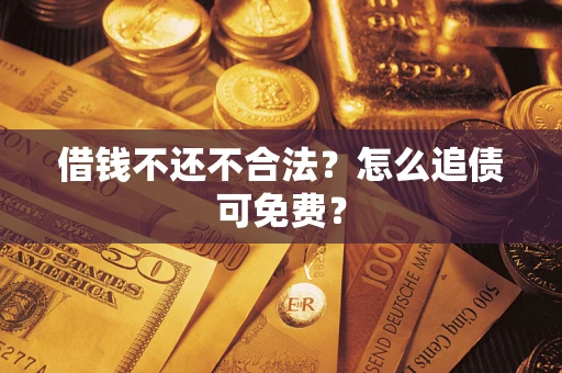 济南借钱不还不合法？怎么追债可免费？