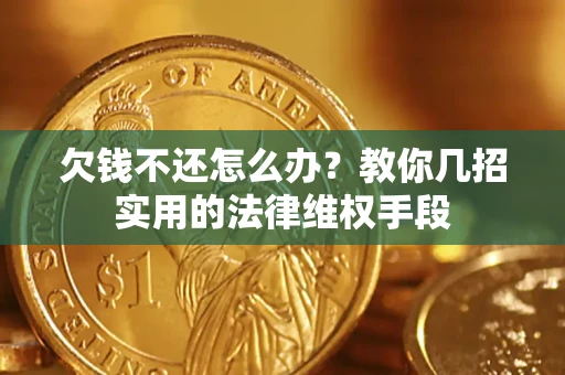 济南欠钱不还怎么办？教你几招实用的法律维权手段