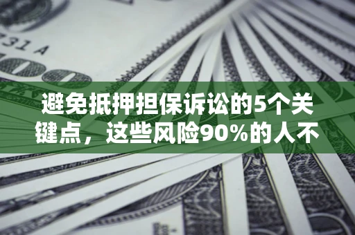 济南避免抵押担保诉讼的5个关键点，这些风险90%的人不知道！