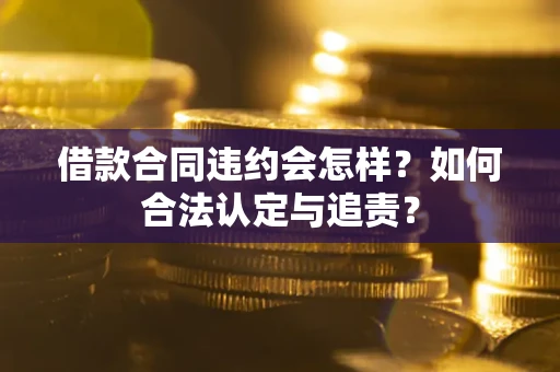 济南借款合同违约会怎样？如何合法认定与追责？