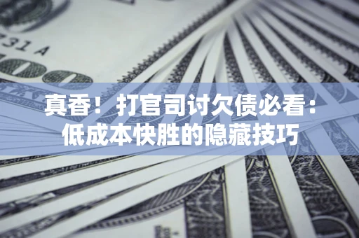 济南真香！打官司讨欠债必看：低成本快胜的隐藏技巧