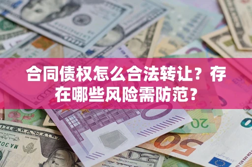 济南合同债权怎么合法转让？存在哪些风险需防范？