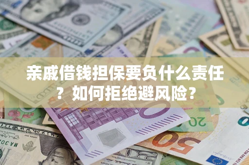 济南亲戚借钱担保要负什么责任？如何拒绝避风险？