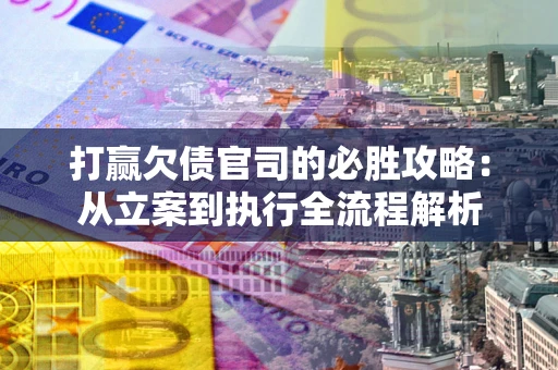 济南打赢欠债官司的必胜攻略：从立案到执行全流程解析