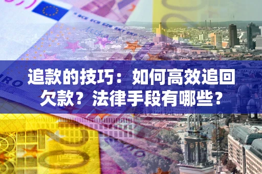济南追款的技巧：如何高效追回欠款？法律手段有哪些？