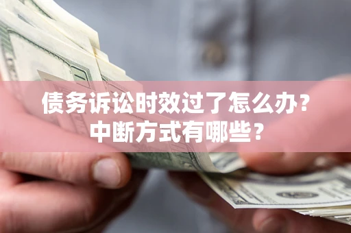 济南债务诉讼时效过了怎么办？中断方式有哪些？