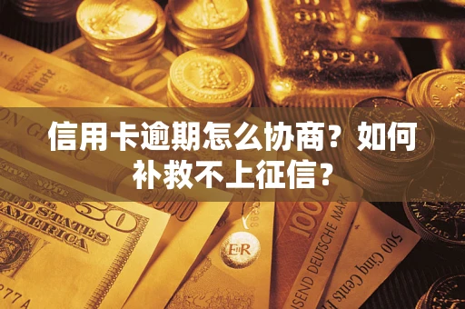 济南信用卡逾期怎么协商？如何补救不上征信？