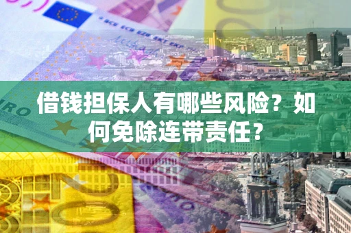 济南借钱担保人有哪些风险？如何免除连带责任？