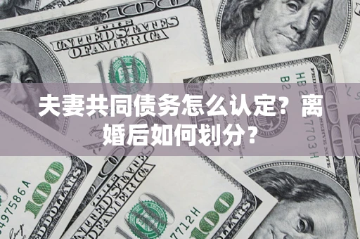 济南夫妻共同债务怎么认定？离婚后如何划分？