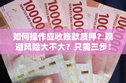 济南如何操作应收账款质押？规避风险大不大？只需三步！