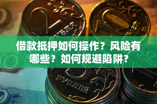 济南借款抵押如何操作?风险有哪些?如何规避陷阱? 济南借款抵押如何操作?风险有哪些?如何规避陷阱?