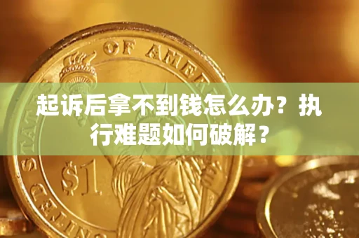 济南起诉后拿不到钱怎么办?执行难题如何破解? 济南起诉后拿不到钱怎么办?执行难题如何破解?