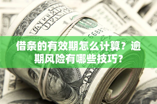 济南借条的有效期怎么计算？逾期风险有哪些技巧？