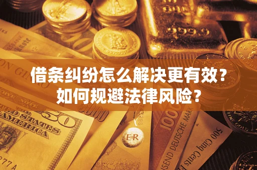 济南借条纠纷怎么解决更有效？如何规避法律风险？