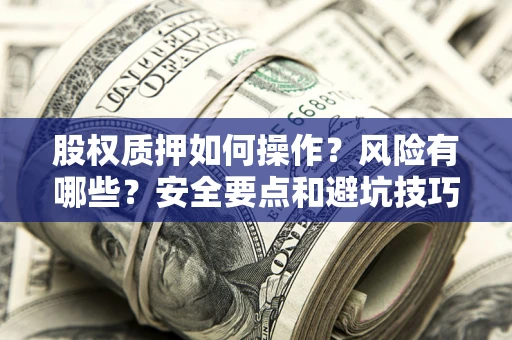 济南股权质押如何操作？风险有哪些？安全要点和避坑技巧？