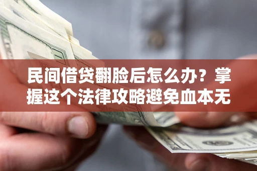 济南民间借贷翻脸后怎么办？掌握这个法律攻略避免血本无归