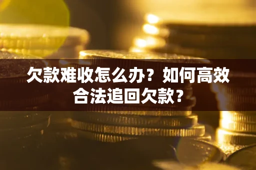 济南欠款难收怎么办？如何高效合法追回欠款？