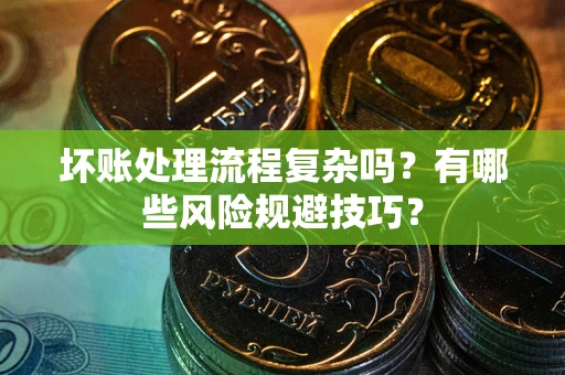 济南坏账处理流程复杂吗？有哪些风险规避技巧？