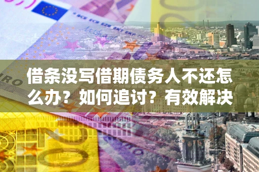 济南借条没写借期债务人不还怎么办？如何追讨？有效解决方案！