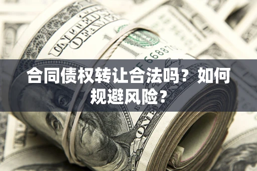济南合同债权转让合法吗？如何规避风险？
