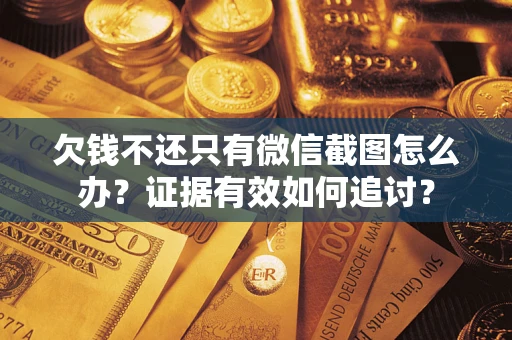 济南欠钱不还只有微信截图怎么办？证据有效如何追讨？
