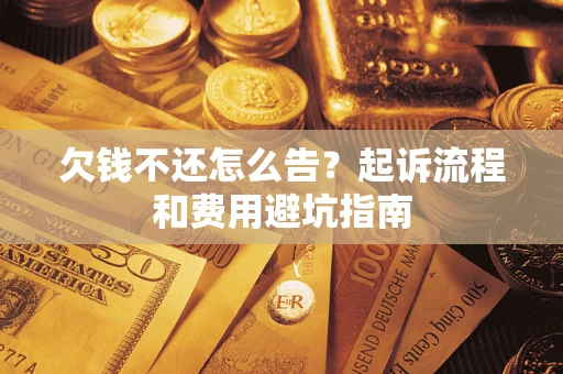 济南欠钱不还怎么告?起诉流程和费用避坑指南 济南欠钱不还怎么告?起诉流程和费用避坑指南