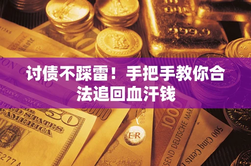 济南讨债不踩雷！手把手教你合法追回血汗钱