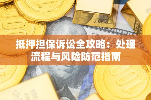 济南抵押担保诉讼全攻略：处理流程与风险防范指南