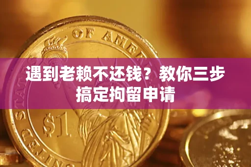 济南遇到老赖不还钱？教你三步搞定拘留申请