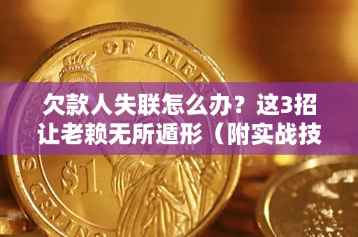 济南欠款人失联怎么办？这3招让老赖无所遁形（附实战技巧）