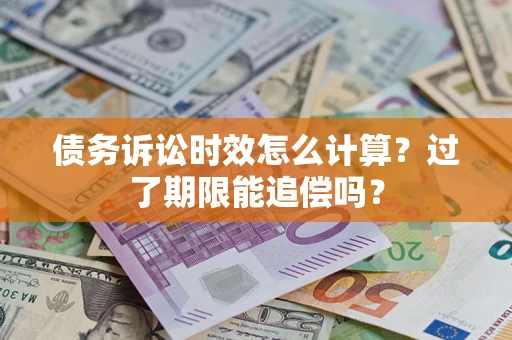 济南债务诉讼时效怎么计算？过了期限能追偿吗？