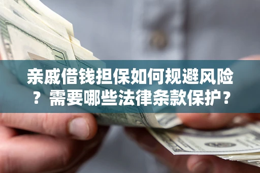 济南亲戚借钱担保如何规避风险？需要哪些法律条款保护？