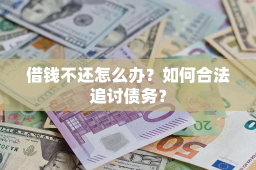 济南借钱不还怎么办？如何合法追讨债务？