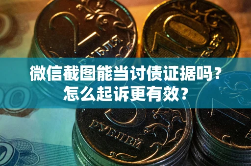济南微信截图能当讨债证据吗？怎么起诉更有效？