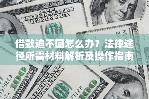 济南借款追不回怎么办?法律途径所需材料解析及操作指南 济南借款追不回怎么办?法律途径所需材料解析及操作指南