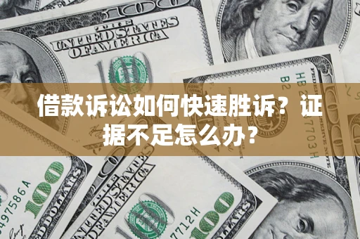 济南借款诉讼如何快速胜诉？证据不足怎么办？