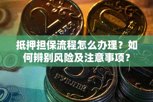 济南抵押担保流程怎么办理？如何辨别风险及注意事项？