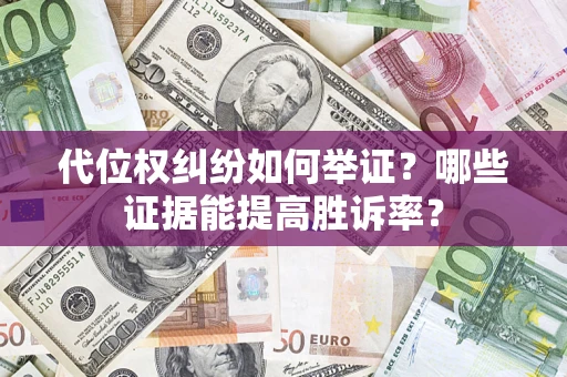 济南代位权纠纷如何举证？哪些证据能提高胜诉率？