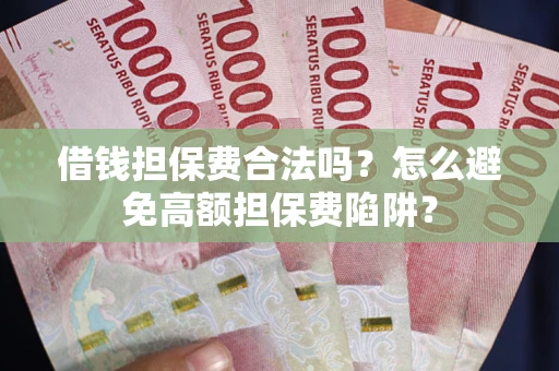 济南借钱担保费合法吗？怎么避免高额担保费陷阱？