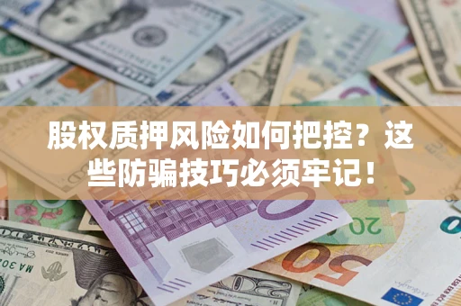 济南股权质押风险如何把控？这些防骗技巧必须牢记！