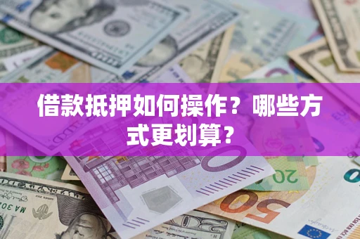 济南借款抵押如何操作？哪些方式更划算？