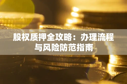 济南股权质押全攻略：办理流程与风险防范指南