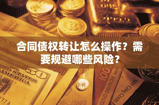 济南合同债权转让怎么操作？需要规避哪些风险？
