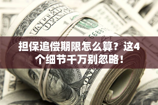 济南担保追偿期限怎么算?这4个细节千万别忽略! 济南担保追偿期限怎么算?这4个细节千万别忽略!