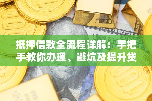 济南抵押借款全流程详解：手把手教你办理、避坑及提升贷款额度