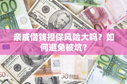 济南亲戚借钱担保风险大吗？如何避免被坑？