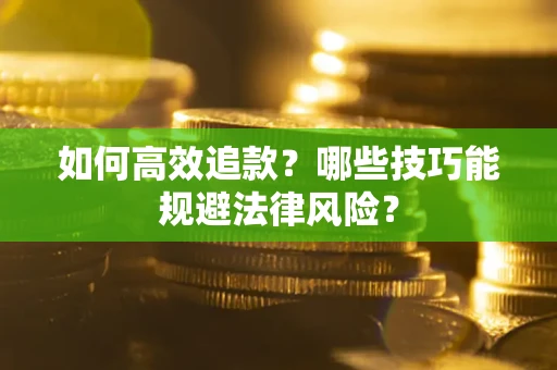 济南如何高效追款？哪些技巧能规避法律风险？