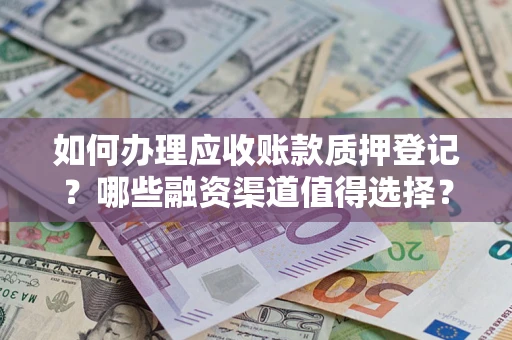 济南如何办理应收账款质押登记？哪些融资渠道值得选择？