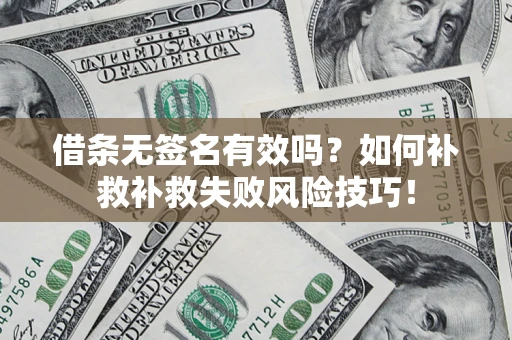 济南借条无签名有效吗？如何补救补救失败风险技巧！