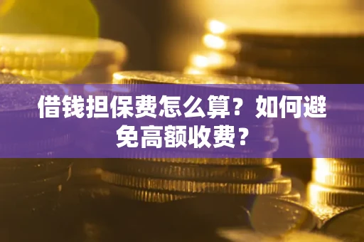济南借钱担保费怎么算？如何避免高额收费？
